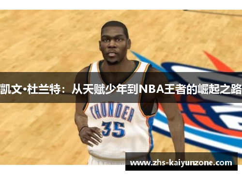 凯文·杜兰特：从天赋少年到NBA王者的崛起之路