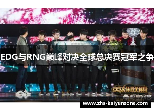 EDG与RNG巅峰对决全球总决赛冠军之争