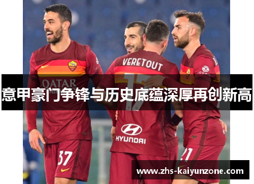 意甲豪门争锋与历史底蕴深厚再创新高