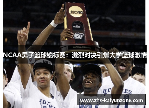 NCAA男子篮球锦标赛：激烈对决引爆大学篮球激情