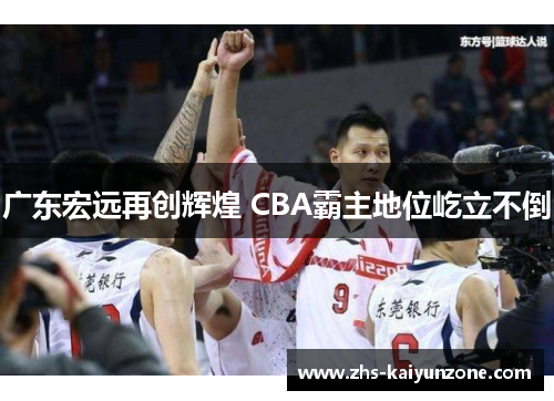 广东宏远再创辉煌 CBA霸主地位屹立不倒