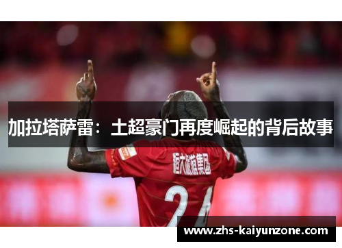 加拉塔萨雷：土超豪门再度崛起的背后故事