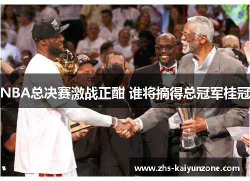 NBA总决赛激战正酣 谁将摘得总冠军桂冠