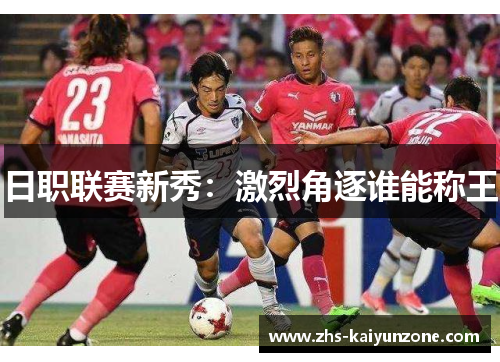 日职联赛新秀：激烈角逐谁能称王