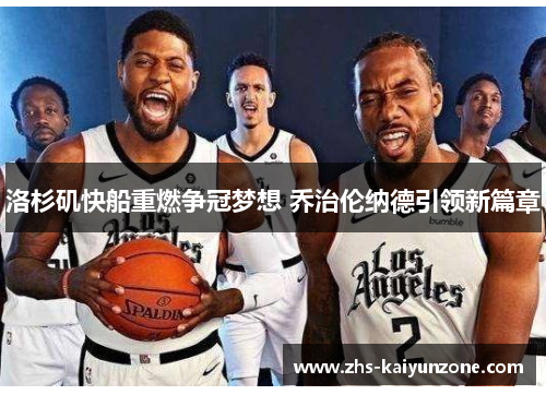 洛杉矶快船重燃争冠梦想 乔治伦纳德引领新篇章