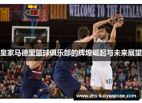 皇家马德里篮球俱乐部的辉煌崛起与未来展望