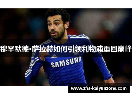 穆罕默德·萨拉赫如何引领利物浦重回巅峰