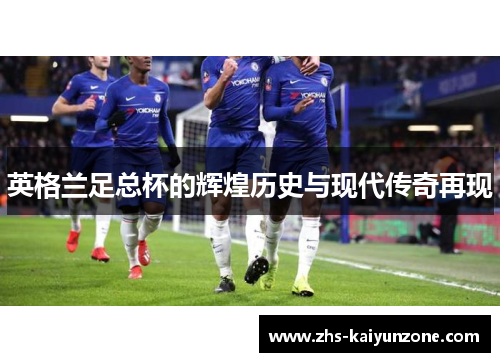 英格兰足总杯的辉煌历史与现代传奇再现