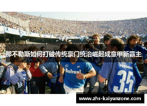 那不勒斯如何打破传统豪门统治崛起成意甲新霸主