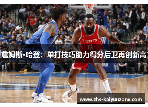 詹姆斯·哈登：单打技巧助力得分后卫再创新高