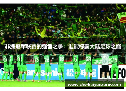 非洲冠军联赛的强者之争：谁能称霸大陆足球之巅