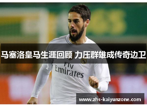 马塞洛皇马生涯回顾 力压群雄成传奇边卫