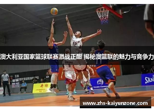 澳大利亚国家篮球联赛激战正酣 揭秘澳篮联的魅力与竞争力
