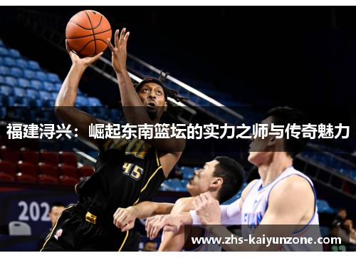 福建浔兴：崛起东南篮坛的实力之师与传奇魅力