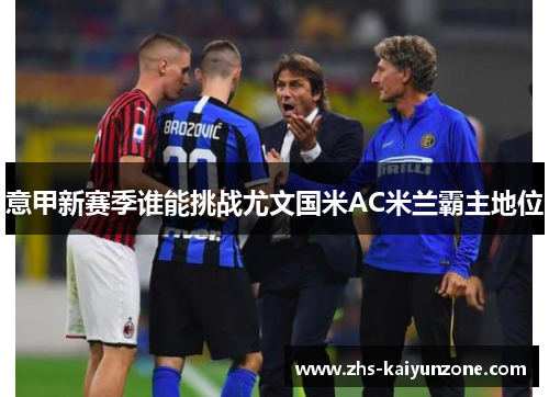 意甲新赛季谁能挑战尤文国米AC米兰霸主地位