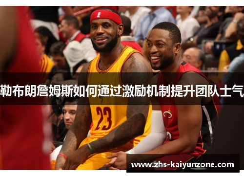 勒布朗詹姆斯如何通过激励机制提升团队士气