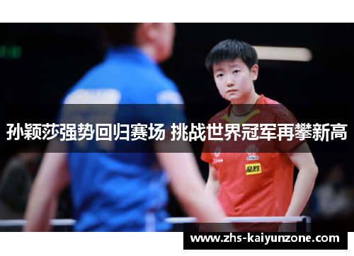 孙颖莎强势回归赛场 挑战世界冠军再攀新高
