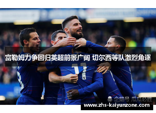 富勒姆力争回归英超前景广阔 切尔西等队激烈角逐