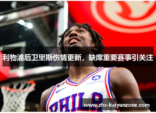 利物浦后卫里斯伤情更新，缺席重要赛事引关注