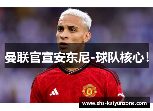 曼联官宣安东尼-球队核心！