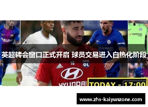 英超转会窗口正式开启 球员交易进入白热化阶段