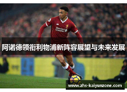 阿诺德领衔利物浦新阵容展望与未来发展