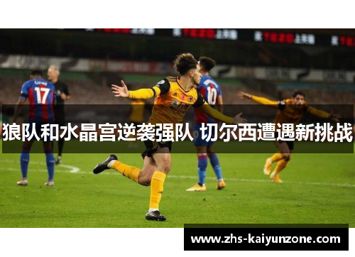 狼队和水晶宫逆袭强队 切尔西遭遇新挑战