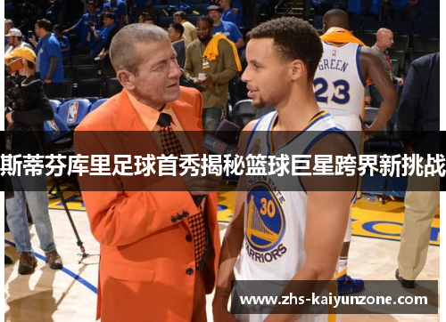 斯蒂芬库里足球首秀揭秘篮球巨星跨界新挑战