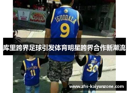 库里跨界足球引发体育明星跨界合作新潮流