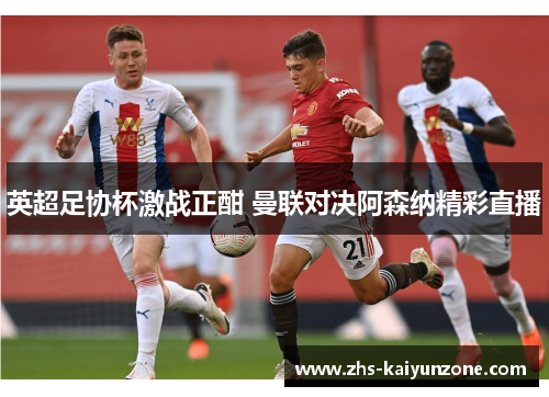 英超足协杯激战正酣 曼联对决阿森纳精彩直播