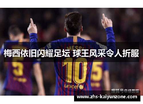 梅西依旧闪耀足坛 球王风采令人折服